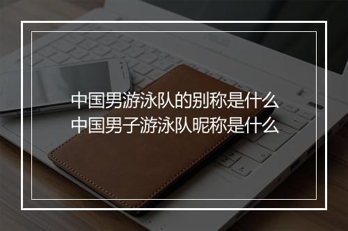 中国男游泳队的别称是什么　中国男子游泳队昵称是什么
