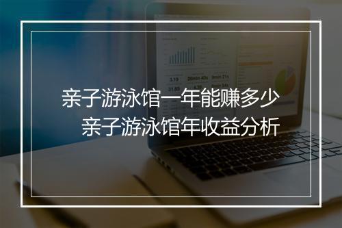 亲子游泳馆一年能赚多少　亲子游泳馆年收益分析