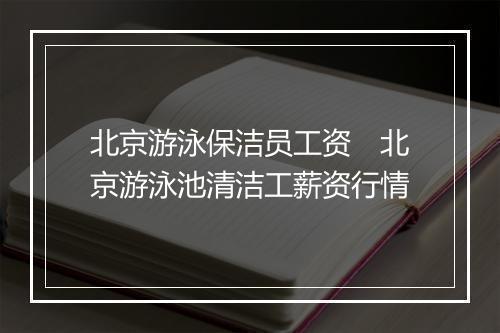 北京游泳保洁员工资　北京游泳池清洁工薪资行情
