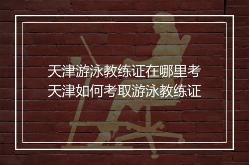 天津游泳教练证在哪里考　天津如何考取游泳教练证