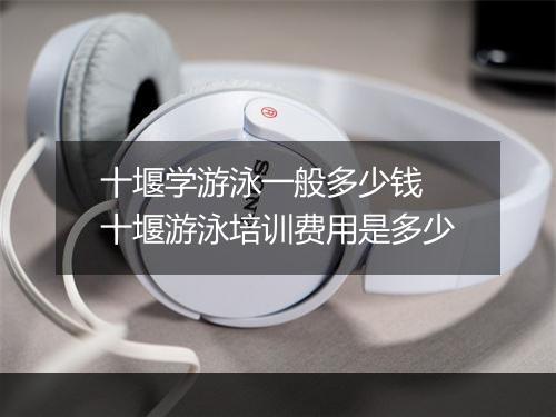 十堰学游泳一般多少钱　十堰游泳培训费用是多少